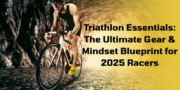 Triathlon Essentials: The Ultimate Gear & Mindset Blueprint for 2025 Racers