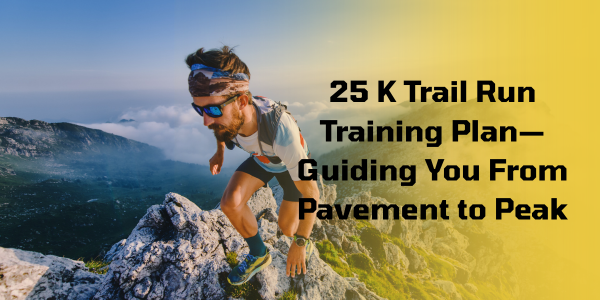 25 K Trail Run Training Plan—Guiding You From Pavement to Peak