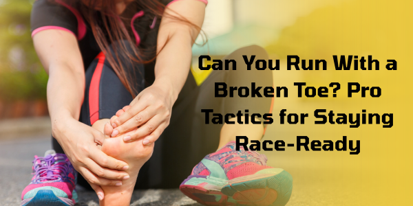 Can You Run With a Broken Toe? Pro Tactics for Staying Race-Ready