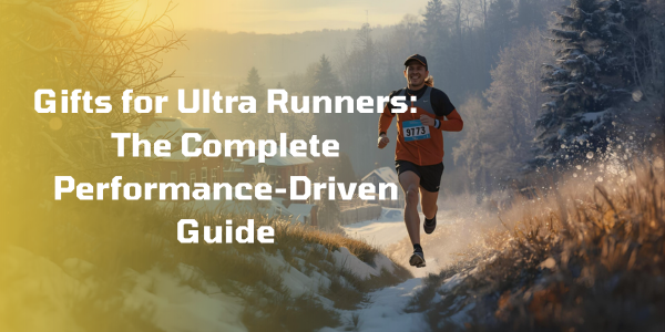 Gifts for Ultra Runners: The Complete Performance-Driven Guide