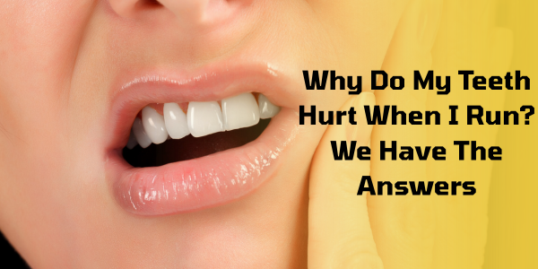 Why Do My Teeth Hurt When I Run? We Have The Answers